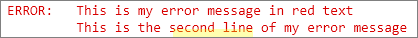 put: 'ERROR: This is my error message in red text'; put 'ERROR- This is the second line of my error message'